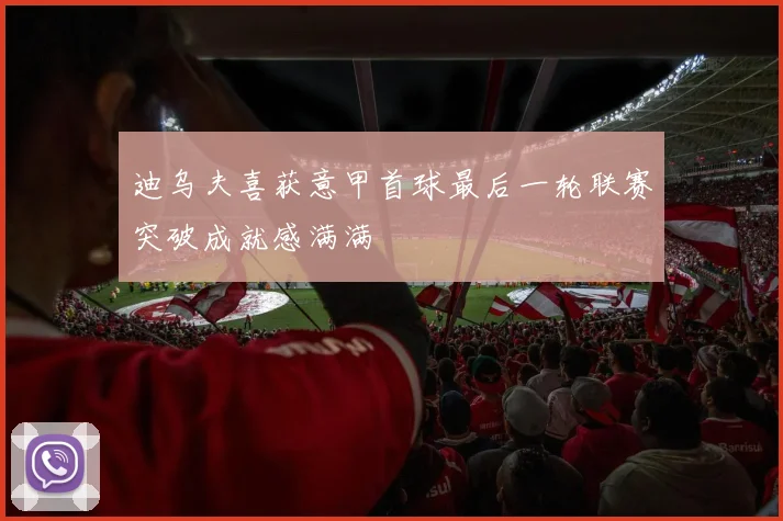 迪乌夫喜获意甲首球最后一轮联赛突破成就感满满