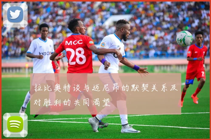 拉比奥特谈与迈尼昂的默契关系及对胜利的共同渴望