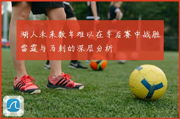 湖人未来数年难以在季后赛中战胜雷霆与马刺的深层分析