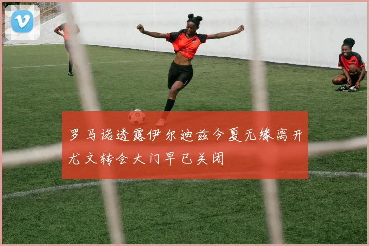 罗马诺透露伊尔迪兹今夏无缘离开尤文转会大门早已关闭