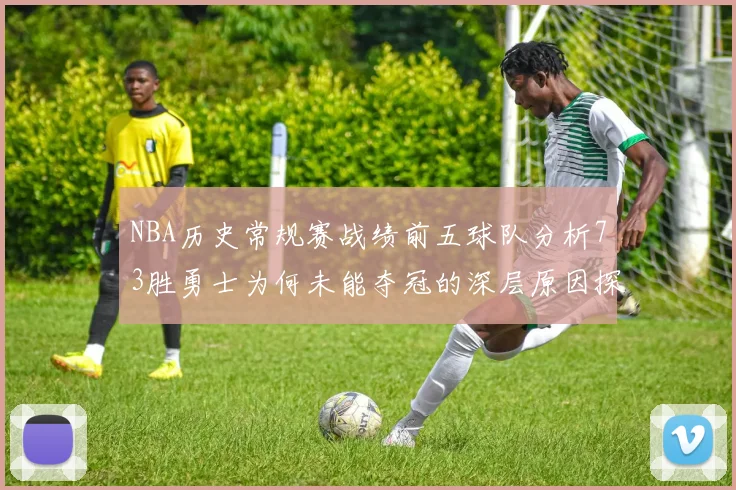 NBA历史常规赛战绩前五球队分析73胜勇士为何未能夺冠的深层原因探讨