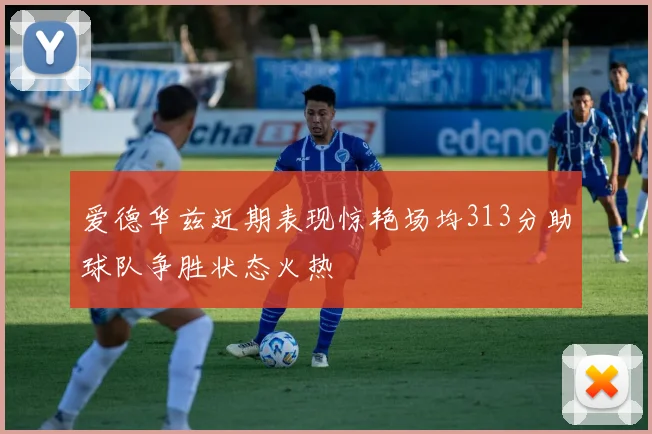 爱德华兹近期表现惊艳场均313分助球队争胜状态火热