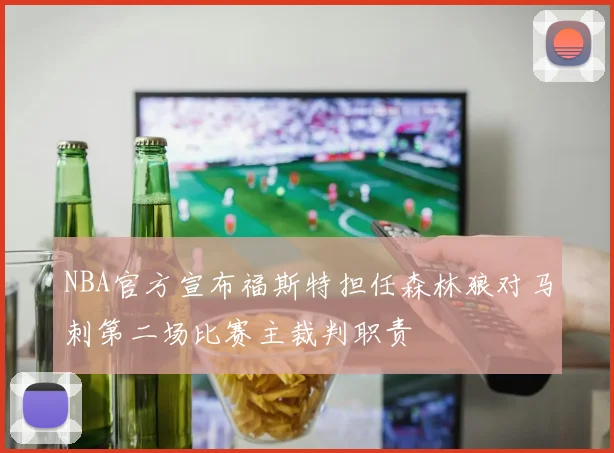 NBA官方宣布福斯特担任森林狼对马刺第二场比赛主裁判职责