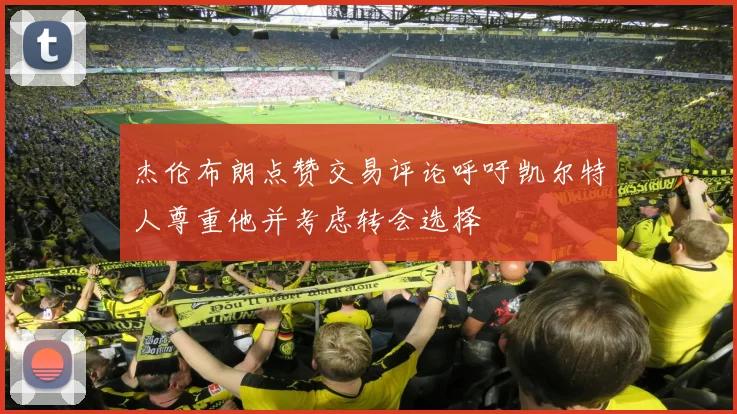 杰伦布朗点赞交易评论呼吁凯尔特人尊重他并考虑转会选择