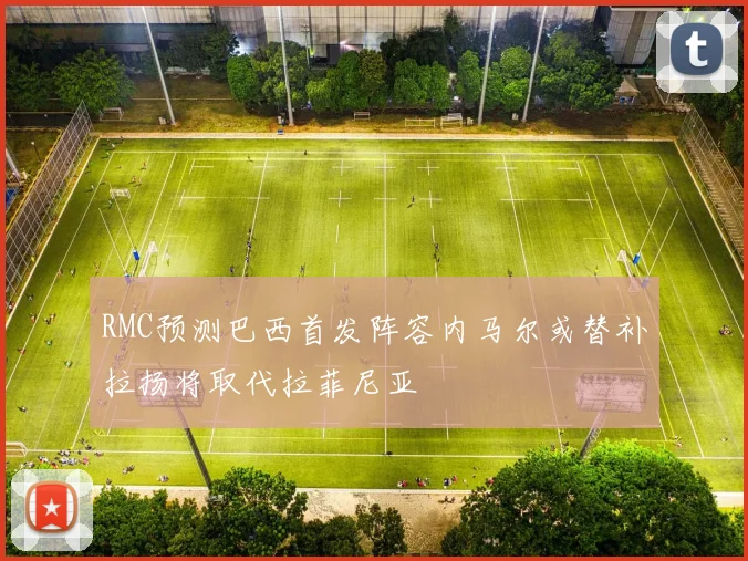 RMC预测巴西首发阵容内马尔或替补拉扬将取代拉菲尼亚