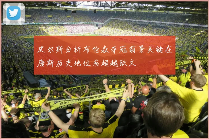 皮尔斯分析布伦森夺冠前景关键在唐斯历史地位或超越欧文