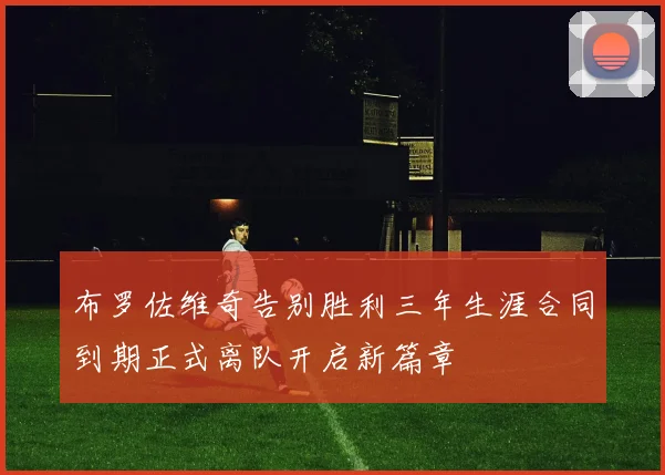 布罗佐维奇告别胜利三年生涯合同到期正式离队开启新篇章